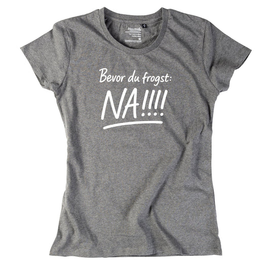 Damen - Shirt "Bevor Du frogst: NA!!!" - meinherzschlag.de