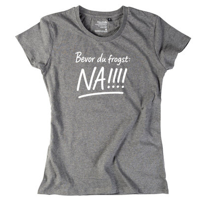 Damen - Shirt "Bevor Du frogst: NA!!!" - meinherzschlag.de