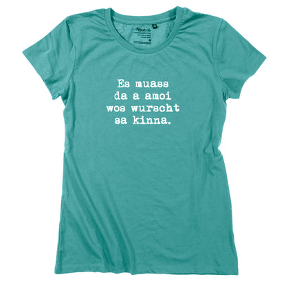 Damen-Shirt "Es muass da a amoi wos wurscht sa kinna!"